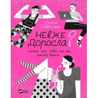 Неужели взрослая. Книга для девочек, которые уже (почти) выросли. Ирина Славинская