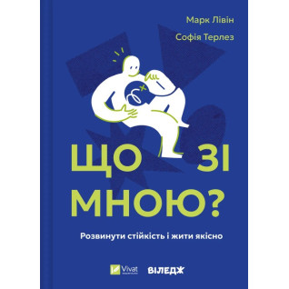 Що зі мною? Як розвинути стійкість і жити якісно. Марк Лівін , Софія Терлез  Що зі мною? Як розвинути стійкість і жити якісно. Марк Лівін , Софія Терлез