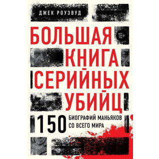 Большая книга серийных убийц. 150 биографий маньяков со всего мира. Джек Роузвуд Большая книга серийных убийц. 150 биографий маньяков со всего мира. Джек Роузвуд