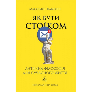 Як бути стоїком. Антична філософія для сучасного життя. Массімо Пільюччі Як бути стоїком. Антична філософія для сучасного життя. Массімо Пільюччі
