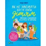 Як не зіпсувати життя своїм дітям. Посібник з виховання без стресу та нарікань. Ліндсі Паверс 