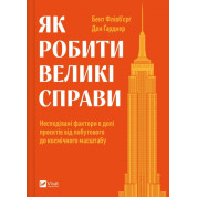 Как делать великие дела. Неожиданные факторы в судьбе проектов от бытового до космического масштаба. Бент Фливбьерг, Дэн Гарднер