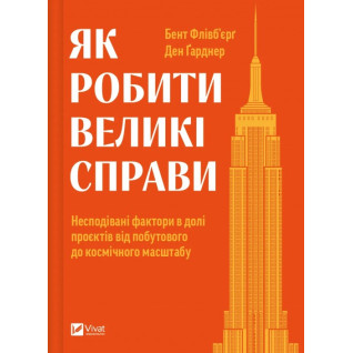 Как делать великие дела. Неожиданные факторы в судьбе проектов от бытового до космического масштаба. Бент Фливбьерг, Дэн Гарднер Как делать великие дела. Неожиданные факторы в судьбе проектов от бытового до космического масштаба. Бент Фливбьерг, Дэн Гарднер