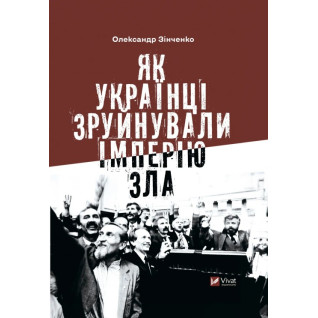 Как украинцы разрушили империю зла Александр Зинченко Как украинцы разрушили империю зла Александр Зинченко