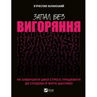 Страсть без выгорания. Как завершить цикл стресса, работать по вкусу и жить счастливо. Вячеслав Халанский Страсть без выгорания. Как завершить цикл стресса, работать по вкусу и жить счастливо. Вячеслав Халанский