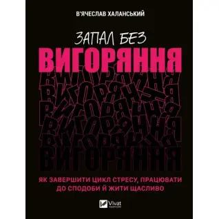  Запал без вигоряння. Як завершити цикл стресу, працювати до сподоби й жити щасливо. В'ячеслав Халанський
