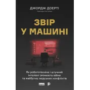 Зверь в машине. Как робототехника и искусственный интеллект изменяют войны и будущее человеческих конфликтов. Джордж Доэрти