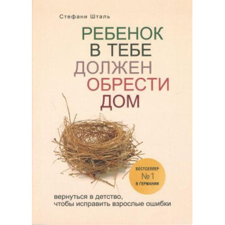 Ребенок в тебе должен обрести дом. Вернуться в детство, чтобы исправить взрослые ошибки. Шталь Стефани Ребенок в тебе должен обрести дом. Вернуться в детство, чтобы исправить взрослые ошибки. Шталь Стефани