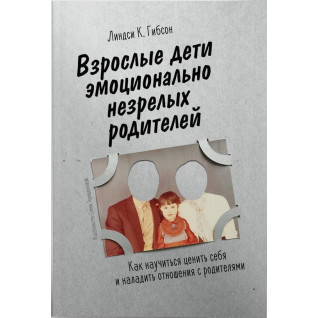 Взрослые дети эмоционально незрелых родителей. Линдси Гибсон. Взрослые дети эмоционально незрелых родителей. Линдси Гибсон.