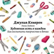 Художник есть в каждом. Как воспитать творчество в детях. Джулия Кэмерон , Эмма Лайвли