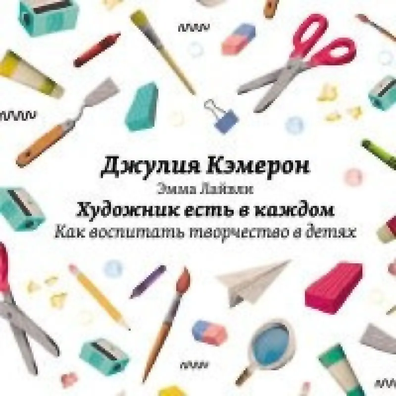 Художник есть в каждом. Как воспитать творчество в детях. Джулия Кэмерон , Эмма Лайвли