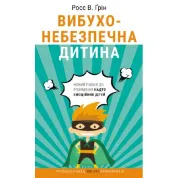 Вибухонебезпечна дитина. Новий підхід до розуміння надто емоційних дітей. Росс В. Ґрін