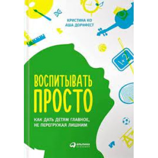Воспитывать просто. Как дать детям главное, не перегружая лишним" Кристина Ко Аша Дорнфест. (мяг. переплет) Воспитывать просто. Как дать детям главное, не перегружая лишним" Кристина Ко Аша Дорнфест. (мяг. переплет)