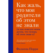 Как жаль, что мои родители об этом не знали (и как повезло моим детям, что теперь об этом знаю я)Филиппа Перри