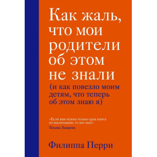 Как жаль, что мои родители об этом не знали (и как повезло моим детям, что теперь об этом знаю я)Филиппа Перри Как жаль, что мои родители об этом не знали (и как повезло моим детям, что теперь об этом знаю я)Филиппа Перри