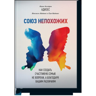 Союз несхожих. Як створити щасливу сім'ю не всупереч, а завдяки вашим відмінностям. Іцхак Адісес