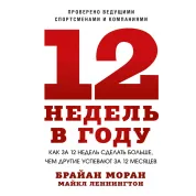 12 недель в году. Как за 12 недель сделать больше, чем другие успевают за 12 месяцев. Брайан Моран, Майкл Леннингтон