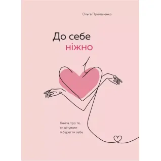 До себе ніжно. Книга про те, як цінувати та берегти себе. Ольга Примаченко (тв)