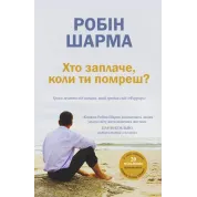 Хто заплаче, коли ти помреш? Уроки життя від монаха, який продав свій «Феррарі». Робін Шарма