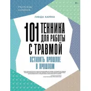 101 техника для работы с травмой. Оставить прошлое в прошлом. Линда Карран