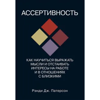 Ассертивность. Как научиться выражать мысли и отстаивать интересы на работе и в отношениях с близкими. Рэнди Дж. Патерсон