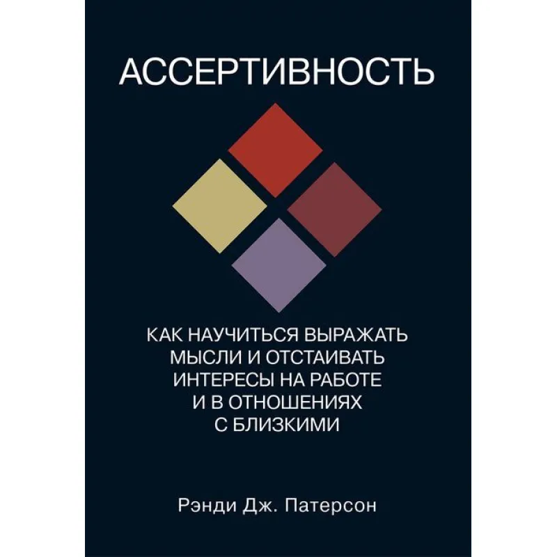 Ассертивность. Как научиться выражать мысли и отстаивать интересы на работе и в отношениях с близкими. Рэнди Дж. Патерсон
