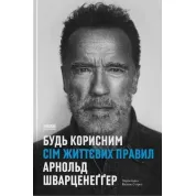 Будь полезным. Семь жизненных правил. Арнольд Шварценеггер
