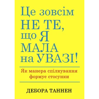 Це зовсім не те, що я мала на увазі! Як манера спілкування формує стосунки. Дебора Таннен
