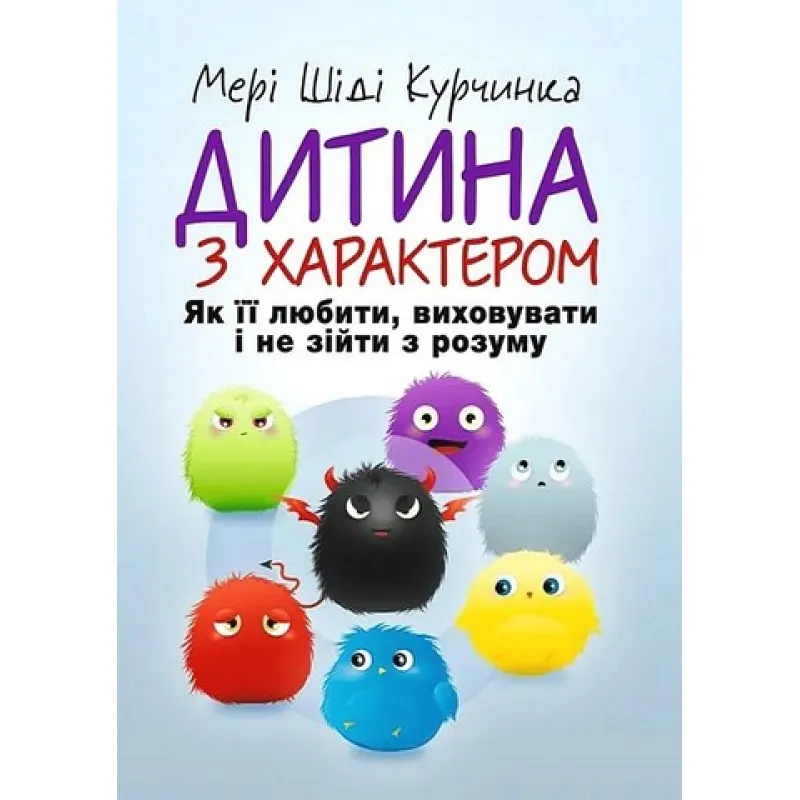Ребенок с характером. Как ее любить, воспитывать и не сойти с ума. Мэри Шиди Курчинка