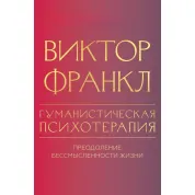 Гуманистическая психотерапия. Преодоление бессмысленности жизни. Виктор Франкл