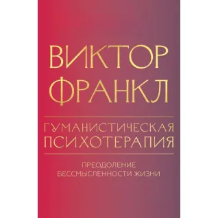 Гуманистическая психотерапия. Преодоление бессмысленности жизни. Виктор Франкл