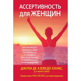 Ассертивность для женщин: как научиться выражать свои потребности, установить здоровые границы и преобразовать свои отношения