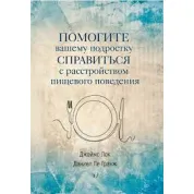 Помогите вашему подростку справиться с расстройством пищевого поведения. Джеймс Лок, Дэниел Ле Гранж