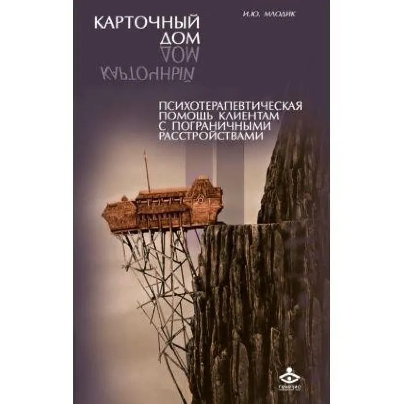 Карточный дом. Психотерапевтическая помощь клиентам с пограничными расстройствами. Ирина Млодик