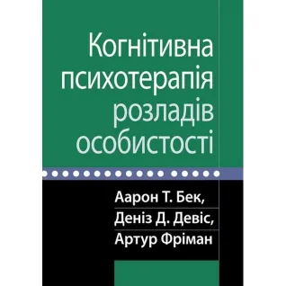 Когнітивна психотерапія розладів особистості. Аарон Т. Бек, Деніз Д. Девіс, Артур Фріман. 