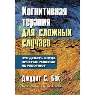 Когнитивная терапия для сложных случаев. Что делать, когда простые решения не работают. Джудит С. Бек