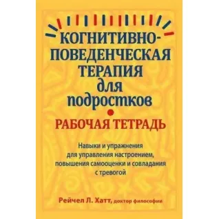 Когнитивно-поведенческая терапия для подростков. Рабочая тетрадь, Рейчел Хатт