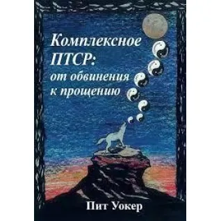 Комплексное ПТСР: от обвинения к прощению. Пит Уокер.