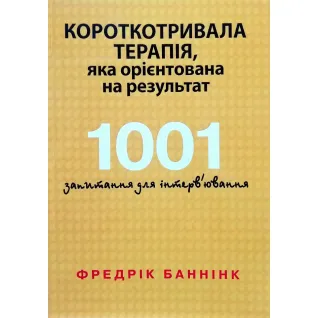Кратковременная терапия, которая ориентирована на результат. 1001 вопрос для интервьюирования. Фредрик Баннинк