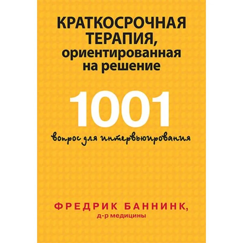 Краткосрочная терапия, ориентированная на решение. 1001 вопрос для интервьюирования. Фредрик Баннинк
