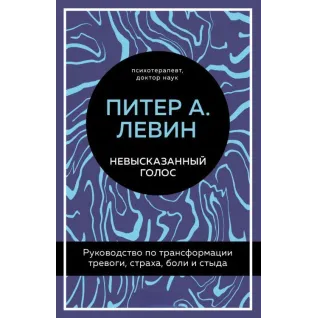 Невысказанный голос. Руководство по трансформации тревоги, страха, боли и стыда. Питер А. Левин