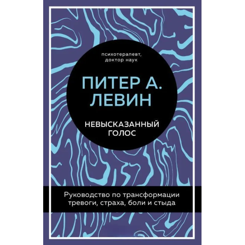 Невысказанный голос. Руководство по трансформации тревоги, страха, боли и стыда. Питер А. Левин