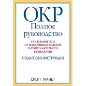 ОКР: полное руководство. Как избавиться от навязчивых мыслей и компульсивного поведения. Скотт Гранет