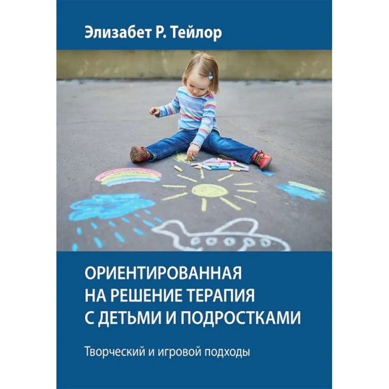 Орієнтована на рішення терапія з дітьми та підлітками. Творчий та ігровий підходи - Елізабет Р. Тейлор