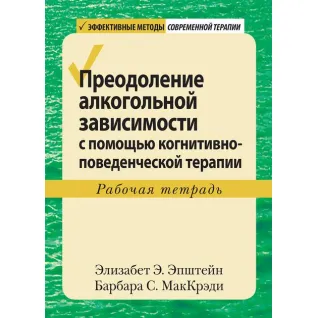 Преодоление алкогольной зависимости с помощью когнитивно-поведенческой терапии. Рабочая тетрадь. Эпштейн.