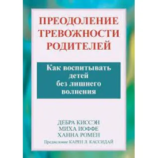 Преодоление тревожности родителей. Как воспитывать детей без лишнего волнения. Дебра Киссэн, Миха Иоффе.