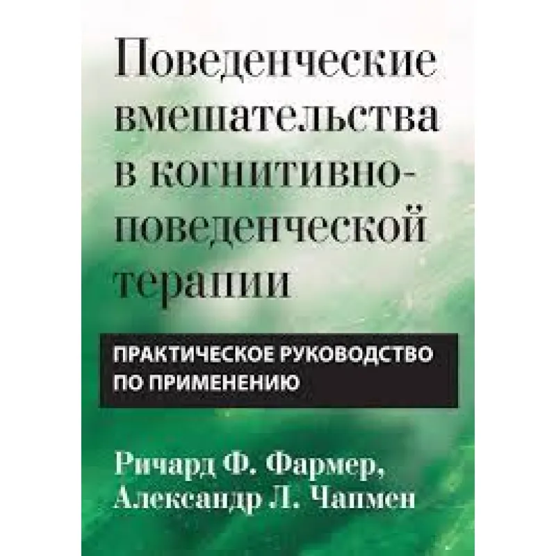 Поведенческие вмешательства в когнитивно-поведенческой терапии. Практическое руководство Р. Фармер. А Чапмен
