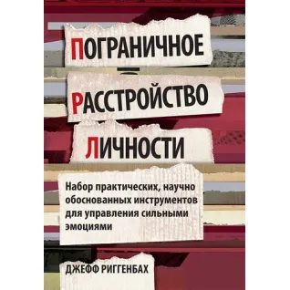 Пограничное расстройство личности. Набор практических, научно обоснованных инструментов для управления сильными эмоциями. Джефф Риггенбах
