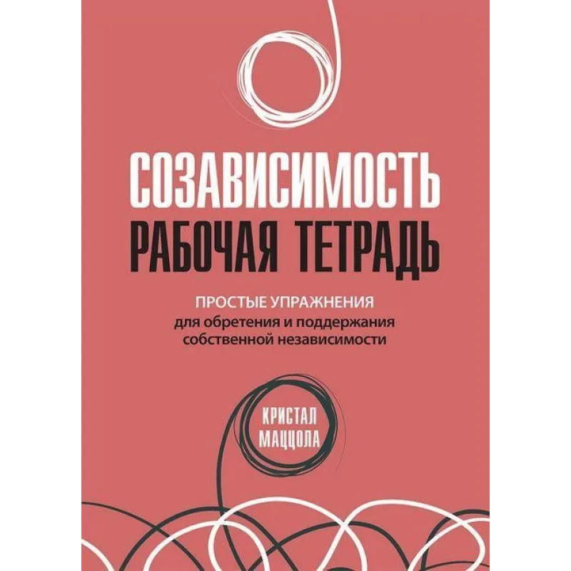 Созависимость: рабочая тетрадь. Простые упражнения для обретения и поддержания собственной независимости.