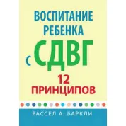 Воспитание ребенка с СДВГ: 12 принципов. Рассел А. Баркли